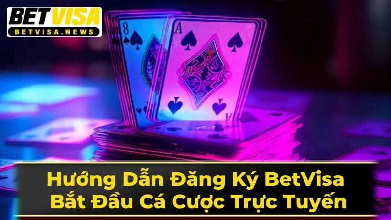 Hướng Dẫn Đăng Ký BetVisa Bắt Đầu Cá Cược Trực Tuyến